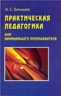 Батышев А.С. - Практическая педагогика для начинающего преподавателя