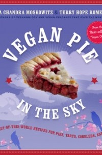 Иса Чандра Московиц - Vegan Pie in the Sky: 75 Out-of-This-World Recipes for Pies, Tarts, Cobblers, Crumbles, and More