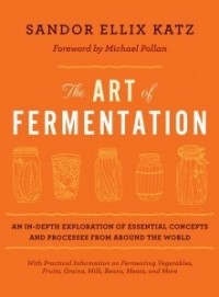 Шандор Кац - The Art of Fermentation: An in-Depth Exploration of Essential Concepts and Processes from Around the World