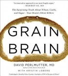  - Grain Brain: The Surprising Truth about Wheat, Carbs, and Sugar--Your Brain's Silent Killers