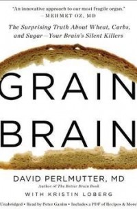  - Grain Brain: The Surprising Truth about Wheat, Carbs, and Sugar--Your Brain's Silent Killers