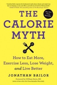 Jonathan Bailor - The Calorie Myth: How to Eat More and Exercise Less, Lose Weight, and Live Better