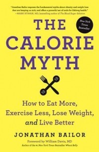 Jonathan Bailor - The Calorie Myth: How to Eat More and Exercise Less, Lose Weight, and Live Better