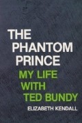 Elizabeth Kendall - The Phantom Prince: My Life with Ted Bundy