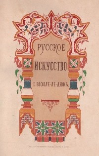 Эжен Эммануэль Виолле-ле-Дюк - Русское искусство. Его источники, его составные элементы, его высшее развитие, его будущность