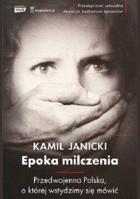 Kamil Janicki - Epoka milczenia. Przedwojenna Polska, o której wstydzimy się mówić