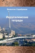 Валентин Михайлович Серебряков - Иерусалимские тетради