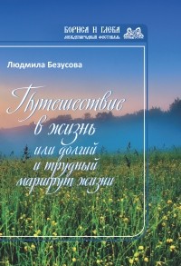 Людмила Безусова - Путешествие в жизнь, или Долгий и трудный маршрут жизни