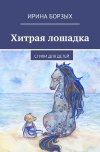 Ирина Борзых - Хитрая лошадка. Стихи для детей