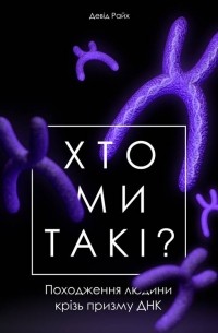 Дэвид Райх - Хто ми такі? Походження людини крізь призму ДНК