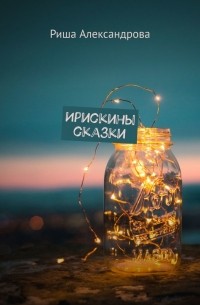 Риша Александрова - Ирискины сказки