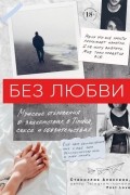 Станислав Алексеев - Без любви. Мужские откровения о знакомствах в Tinder, сексе и обязательствах