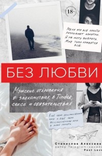 Станислав Алексеев - Без любви. Мужские откровения о знакомствах в Tinder, сексе и обязательствах