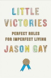 Джейсон Гэй - Little Victories: Perfect Rules for Imperfect Living