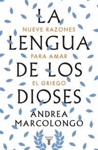 Андреа Марколонго - La lengua de los dioses: Nueve razones para amar el griego