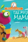  - Где моя мама? Сказка для непосед и потеряшек
