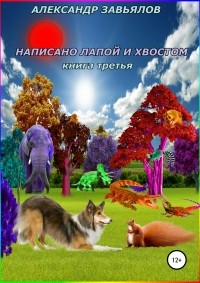 Александр Николаевич Завьялов - Написано лапой и хвостом. Книга третья