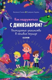 Анастасия Галкина - Как подружиться с динозавром? Неожиданное знакомство в меловом периоде