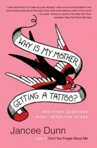 Дженси Данн - Why Is My Mother Getting a Tattoo?: And Other Questions I Wish I Never Had to Ask