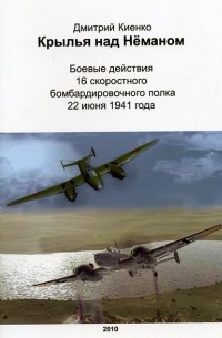 Дмитрий Киенко - Крылья над Нёманом: Боевые действия 16 скоростного бомбардировочного полка 22 июня 1941 года