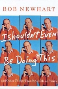 Боб Ньюхарт - I Shouldn't Even Be Doing This!: And Other Things That Strike Me as Funny