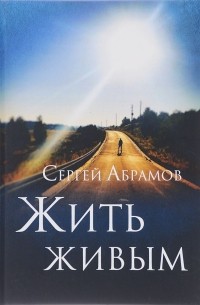 Сергей Абрамов - Жить живым