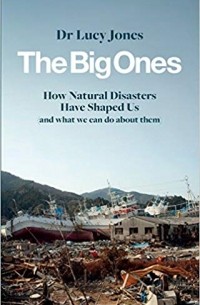 Люси Джонс - The Big Ones: How Natural Disasters Have Shaped Us