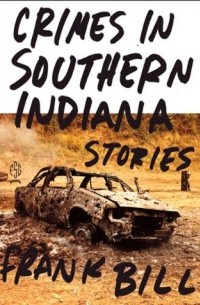 Frank Bill - Crimes in Southern Indiana: Stories