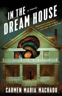 Carmen Maria Machado - In the Dream House: A Memoir