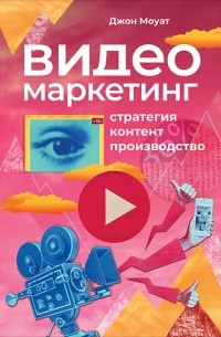 Видеомаркетинг. Стратегия, контент, производство