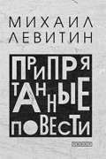 Михаил Левитин - Припрятанные повести (сборник)