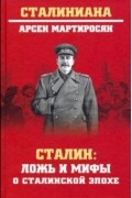 Арсен Мартиросян - Сталин: ложь и мифы о сталинской эпохе