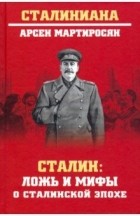 Арсен Мартиросян - Сталин: ложь и мифы о сталинской эпохе