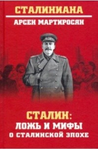 Арсен Мартиросян - Сталин: ложь и мифы о сталинской эпохе