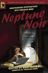 Роб Томас - Neptune Noir: Unauthorized Investigations into Veronica Mars