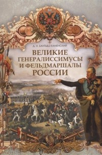 Дмитрий Бантыш-Каменский - Великие генералиссимусы и фельдмаршалы России