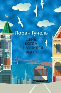 Лоран Гунель - День, когда я научился жить
