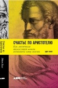 Эдит Холл - Счастье по Аристотелю. Как античная философия может изменить вашу жизнь