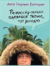 Алеся Казанцева - Режиссёр сказал: одевайся теплее, тут холодно