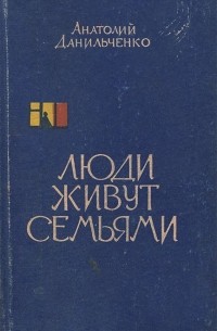 Анатолий Данильченко - Люди живут семьями. Книга 2