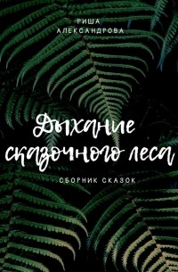 Риша Александрова - Дыхание сказочного леса. Сборник сказок