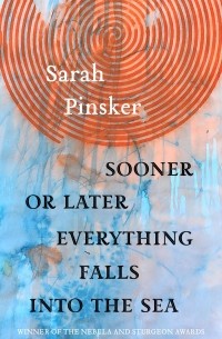 Sarah Pinsker - Sooner or Later Everything Falls Into the Sea: Stories