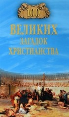 Анатолий Бернацкий - 100 великих загадок христианства