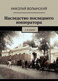 Николай Волынский - Наследство последнего императора. 2-я книга