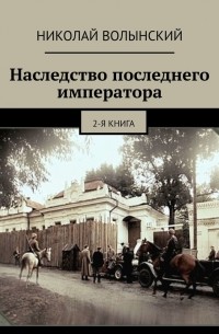 Николай Волынский - Наследство последнего императора. 2-я книга