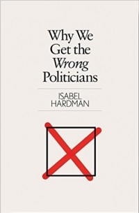 Изабель Хардман - Why We Get the Wrong Politicians