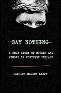 Patrick Radden Keefe - Say Nothing: A True Story of Murder and Memory in Northern Ireland