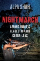 Алпа Шах - Nightmarch: Among India’s Revolutionary Guerrillas