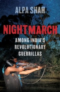 Алпа Шах - Nightmarch: Among India’s Revolutionary Guerrillas