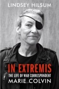 Линдси Хилсум - In Extremis: The Life of War Correspondent Marie Colvin